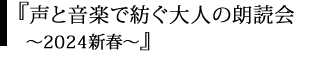 2024.1.20(sat) 14:30
アサヒ・ファミリー・ニュース社設立50周年
声と音楽で紡ぐ大人の朗読会 ～2024新春～