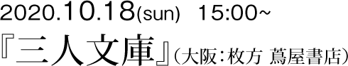 2020.10.18(sun) 15:00
三人文庫(枚方 蔦屋書店)